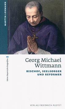 GEORG MICHAEL WITTMANN BISCHOF, SEELSORGER UND REFORMER