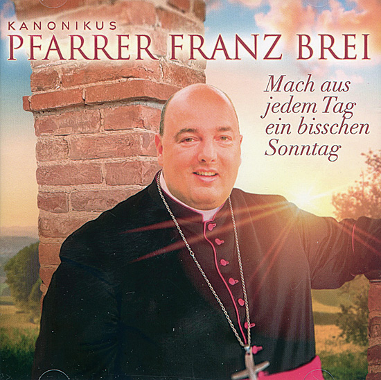 MACH AUS JEDEN TAG EIN BISSCHEN SONNTAG Pfarrer Franz Brei